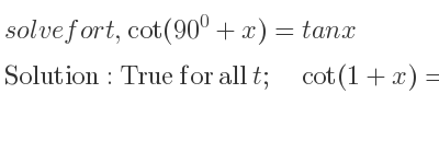 The general solution for solvefor t,cot(90^0+x)=tanx is True for all t;\quad cot(1+x)=tan(x)